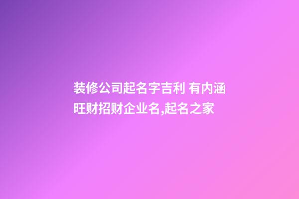 装修公司起名字吉利 有内涵旺财招财企业名,起名之家-第1张-公司起名-玄机派